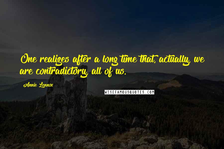 Annie Lennox Quotes: One realizes after a long time that, actually, we are contradictory, all of us.