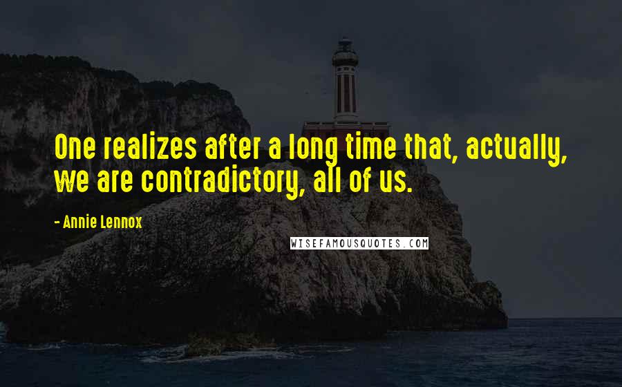 Annie Lennox Quotes: One realizes after a long time that, actually, we are contradictory, all of us.