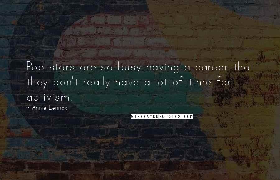 Annie Lennox Quotes: Pop stars are so busy having a career that they don't really have a lot of time for activism.