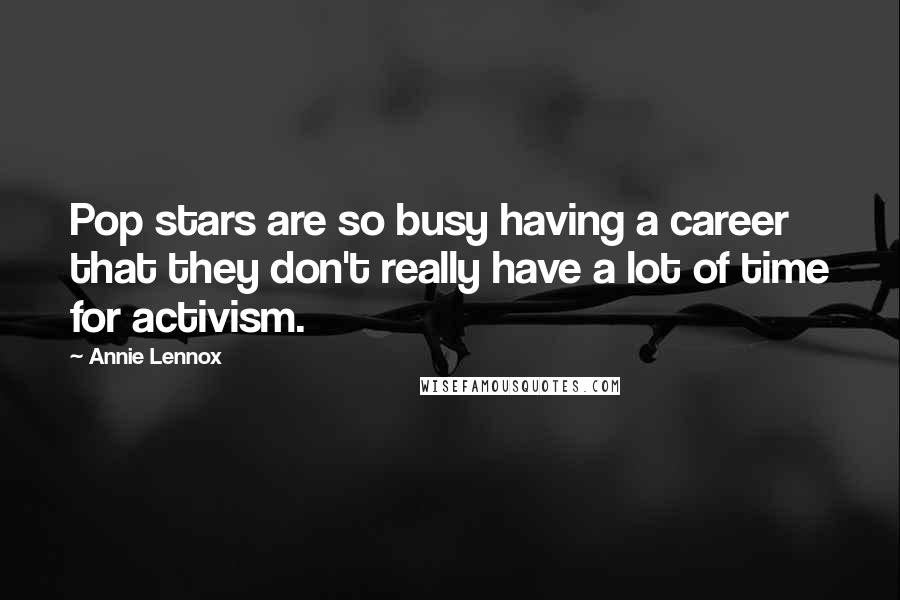 Annie Lennox Quotes: Pop stars are so busy having a career that they don't really have a lot of time for activism.