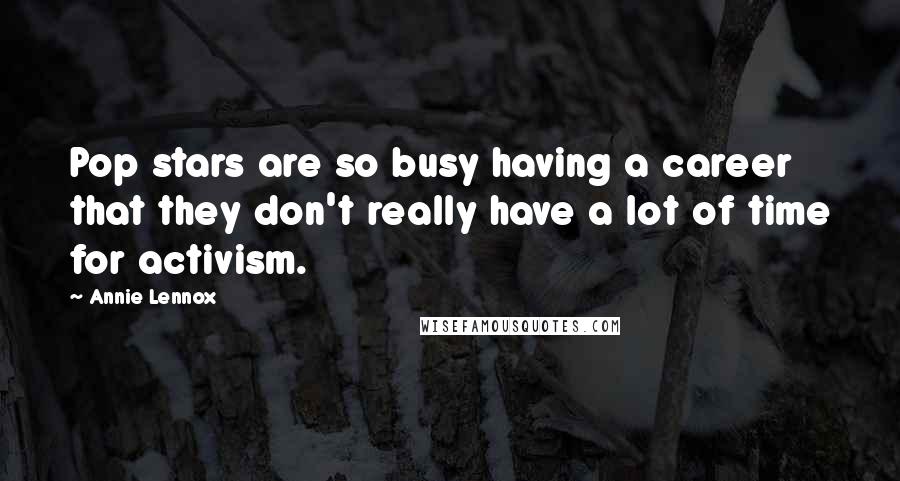 Annie Lennox Quotes: Pop stars are so busy having a career that they don't really have a lot of time for activism.