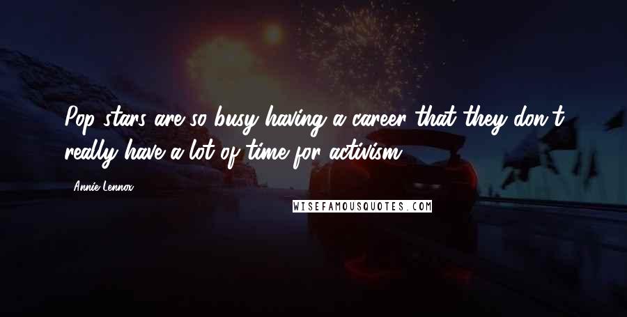 Annie Lennox Quotes: Pop stars are so busy having a career that they don't really have a lot of time for activism.