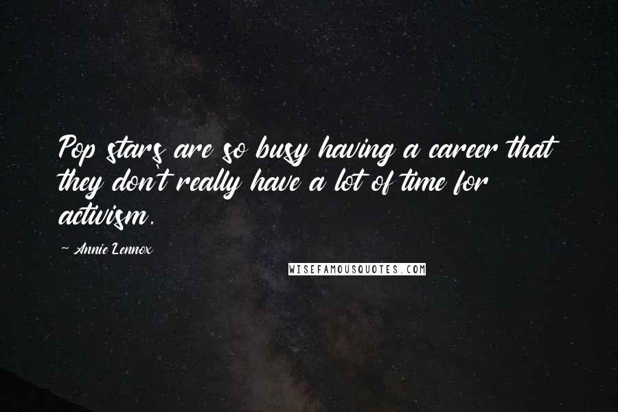 Annie Lennox Quotes: Pop stars are so busy having a career that they don't really have a lot of time for activism.