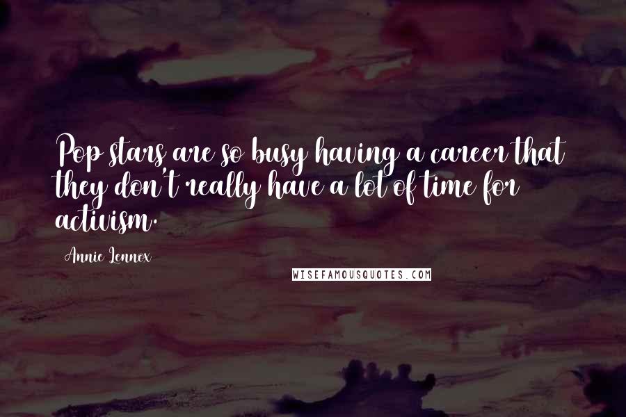 Annie Lennox Quotes: Pop stars are so busy having a career that they don't really have a lot of time for activism.