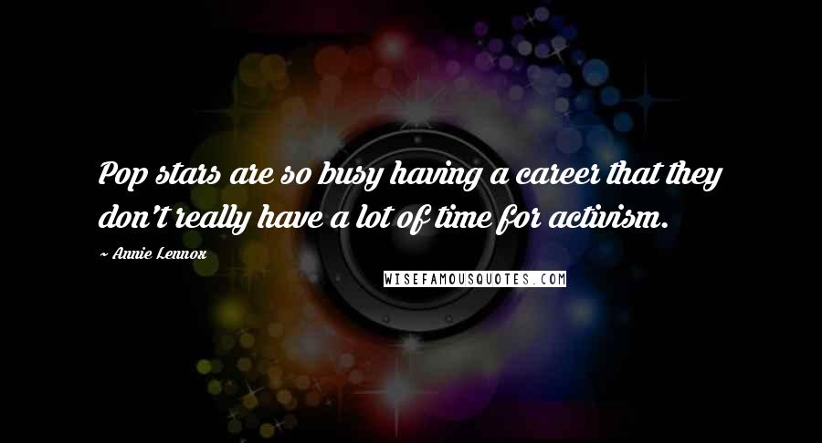 Annie Lennox Quotes: Pop stars are so busy having a career that they don't really have a lot of time for activism.