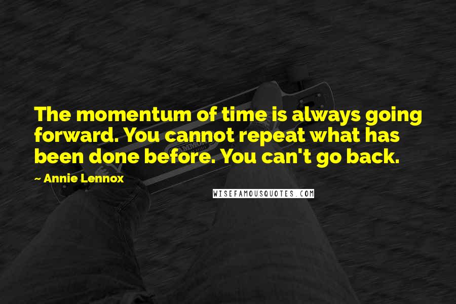 Annie Lennox Quotes: The momentum of time is always going forward. You cannot repeat what has been done before. You can't go back.