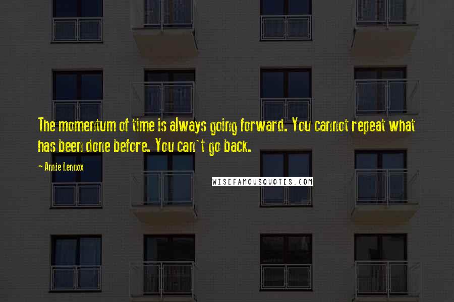 Annie Lennox Quotes: The momentum of time is always going forward. You cannot repeat what has been done before. You can't go back.