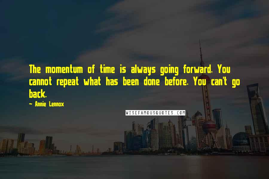 Annie Lennox Quotes: The momentum of time is always going forward. You cannot repeat what has been done before. You can't go back.