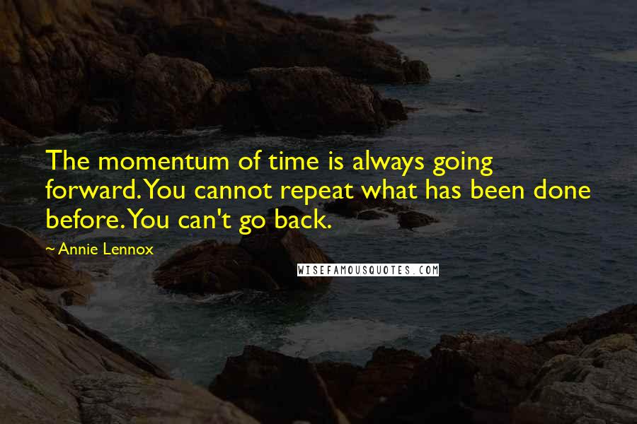 Annie Lennox Quotes: The momentum of time is always going forward. You cannot repeat what has been done before. You can't go back.