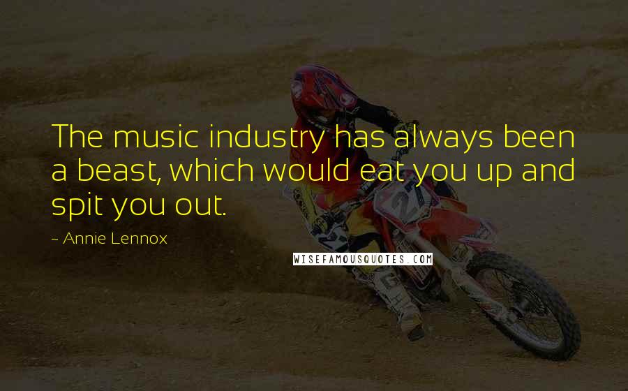 Annie Lennox Quotes: The music industry has always been a beast, which would eat you up and spit you out.