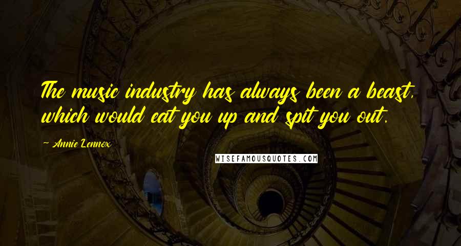 Annie Lennox Quotes: The music industry has always been a beast, which would eat you up and spit you out.