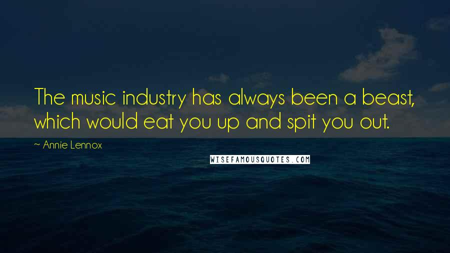 Annie Lennox Quotes: The music industry has always been a beast, which would eat you up and spit you out.