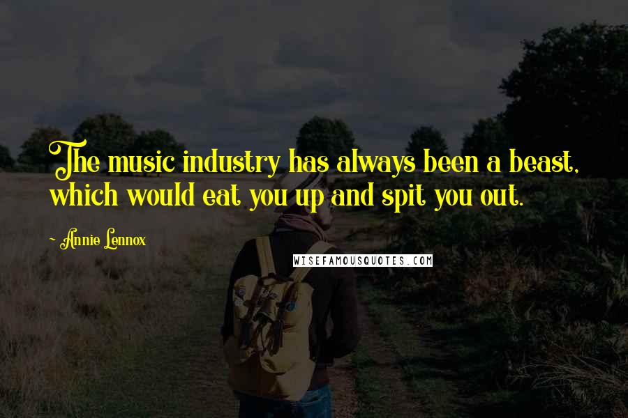 Annie Lennox Quotes: The music industry has always been a beast, which would eat you up and spit you out.