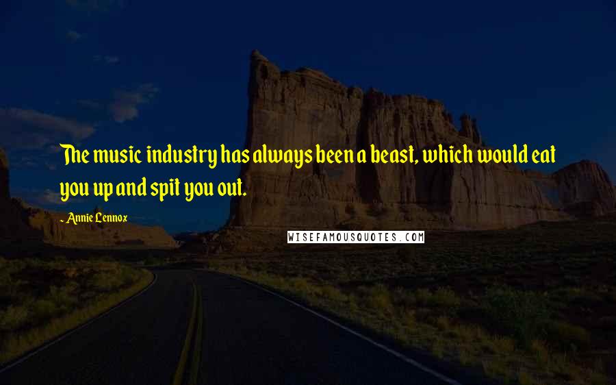 Annie Lennox Quotes: The music industry has always been a beast, which would eat you up and spit you out.