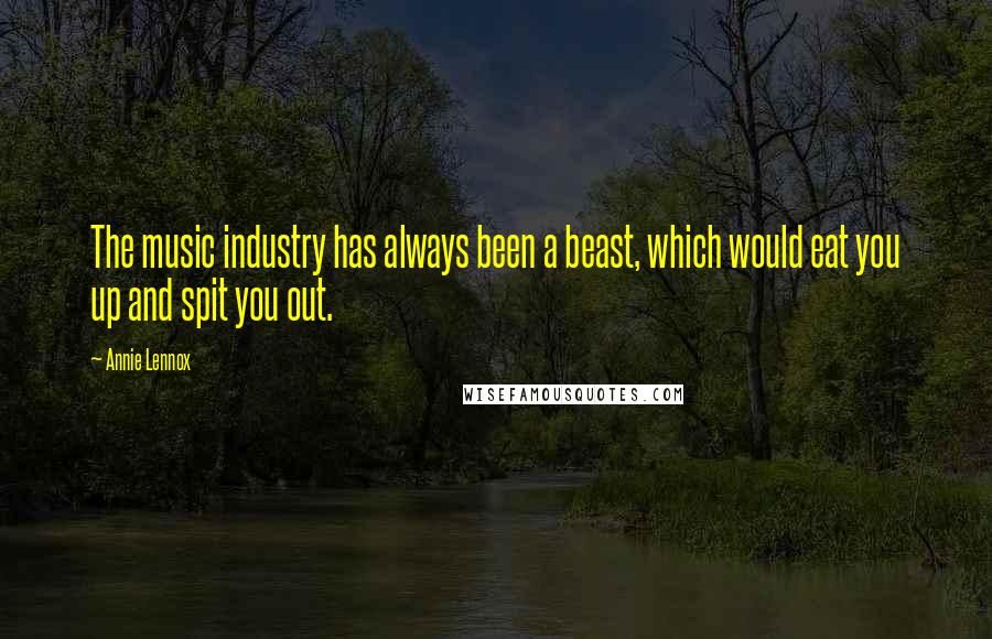 Annie Lennox Quotes: The music industry has always been a beast, which would eat you up and spit you out.