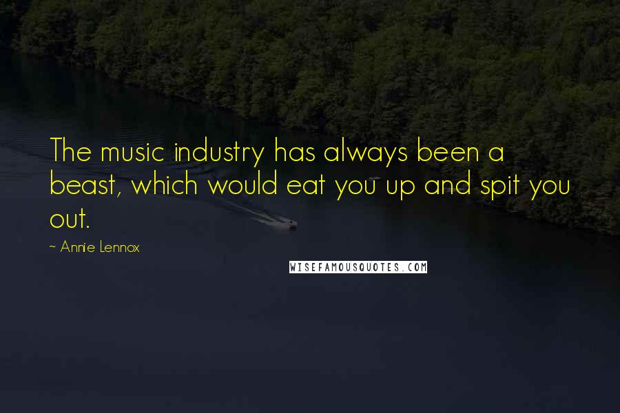 Annie Lennox Quotes: The music industry has always been a beast, which would eat you up and spit you out.