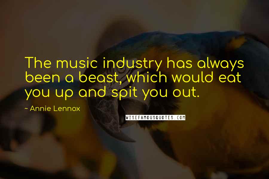 Annie Lennox Quotes: The music industry has always been a beast, which would eat you up and spit you out.