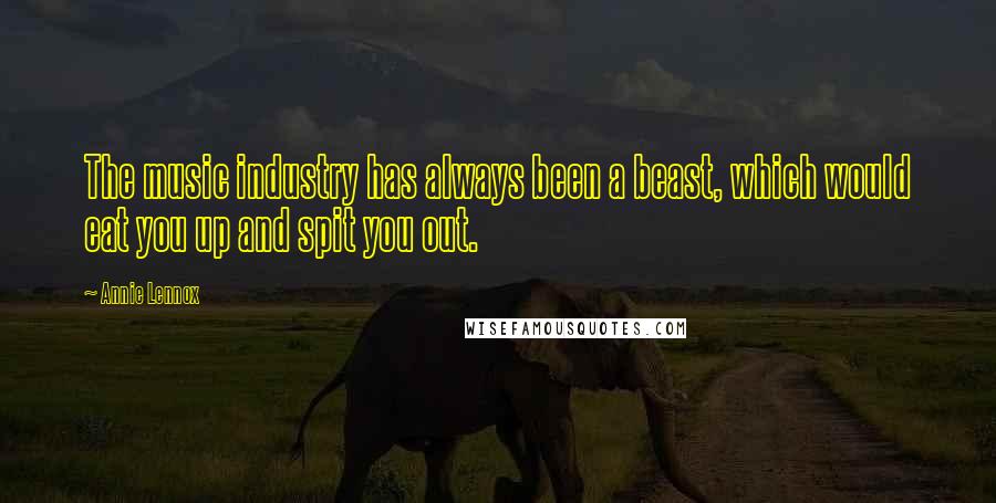 Annie Lennox Quotes: The music industry has always been a beast, which would eat you up and spit you out.