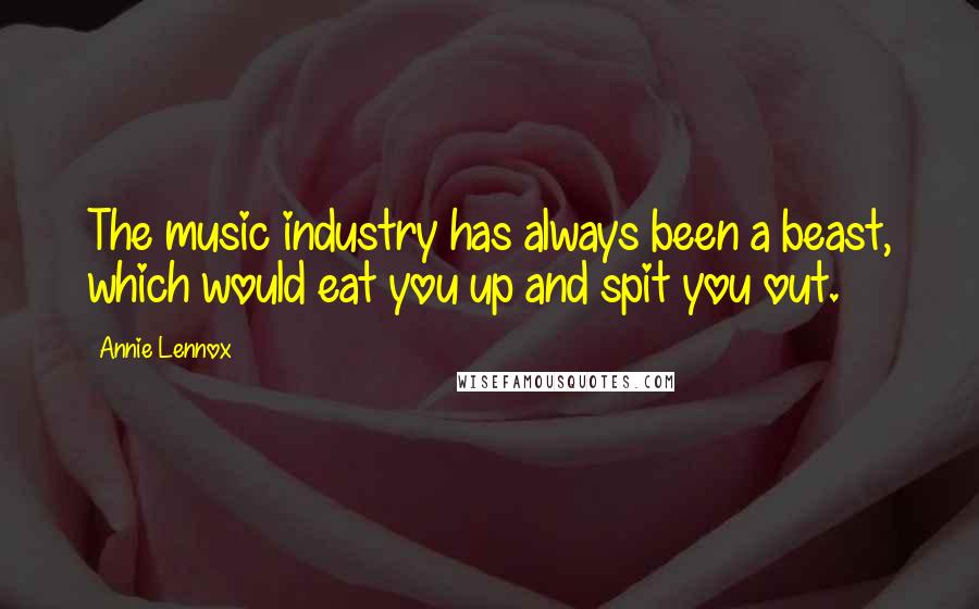 Annie Lennox Quotes: The music industry has always been a beast, which would eat you up and spit you out.