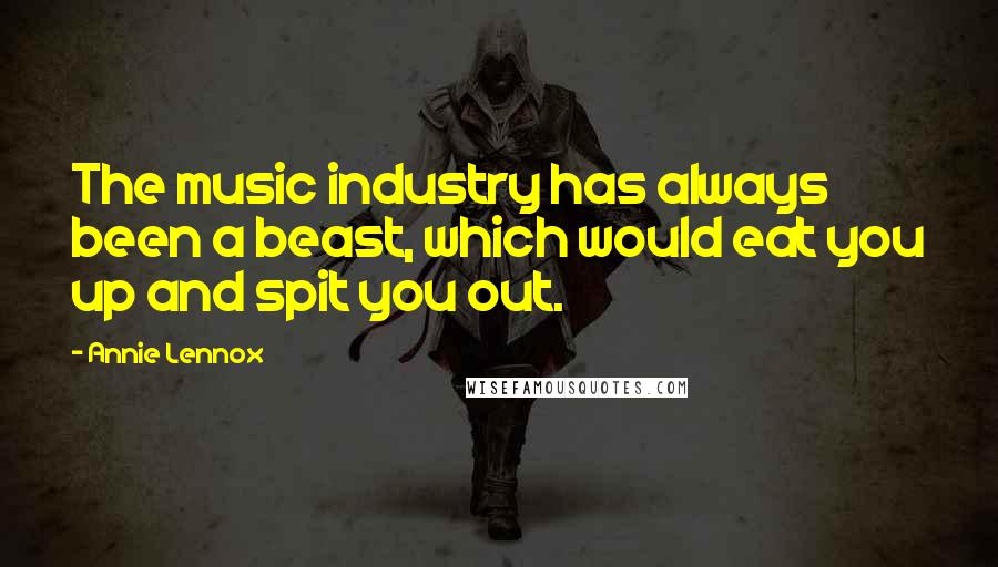 Annie Lennox Quotes: The music industry has always been a beast, which would eat you up and spit you out.