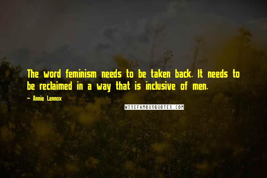 Annie Lennox Quotes: The word feminism needs to be taken back. It needs to be reclaimed in a way that is inclusive of men.