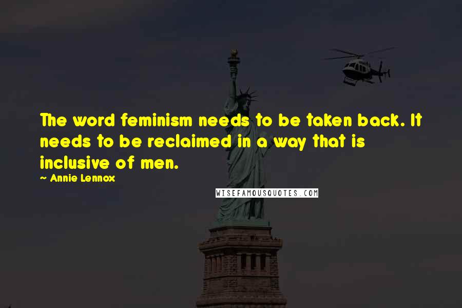 Annie Lennox Quotes: The word feminism needs to be taken back. It needs to be reclaimed in a way that is inclusive of men.