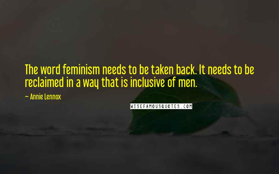 Annie Lennox Quotes: The word feminism needs to be taken back. It needs to be reclaimed in a way that is inclusive of men.