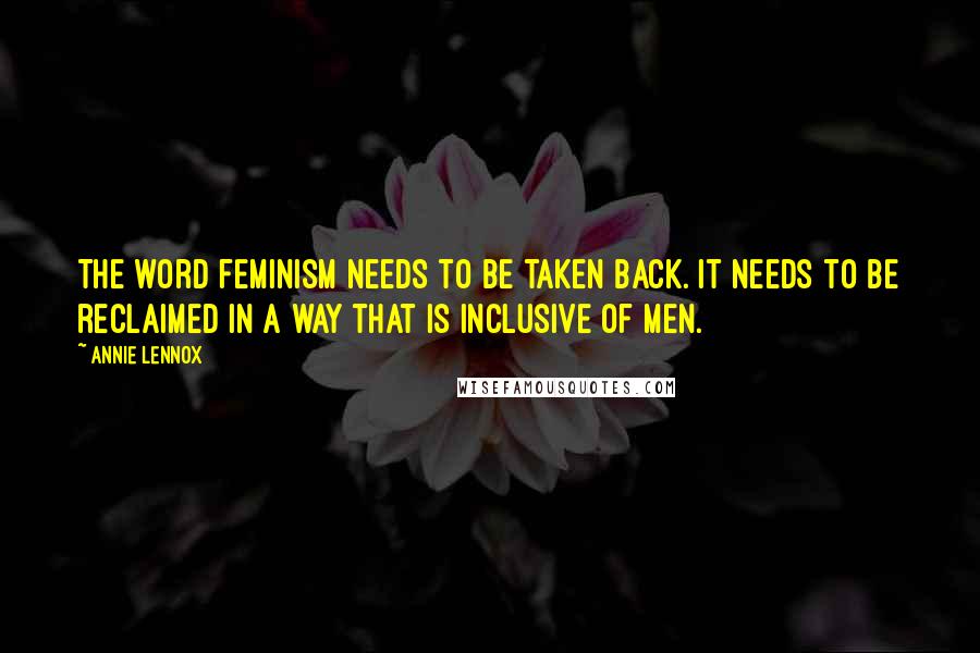 Annie Lennox Quotes: The word feminism needs to be taken back. It needs to be reclaimed in a way that is inclusive of men.