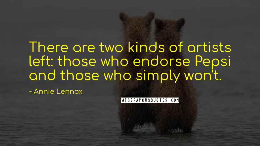 Annie Lennox Quotes: There are two kinds of artists left: those who endorse Pepsi and those who simply won't.