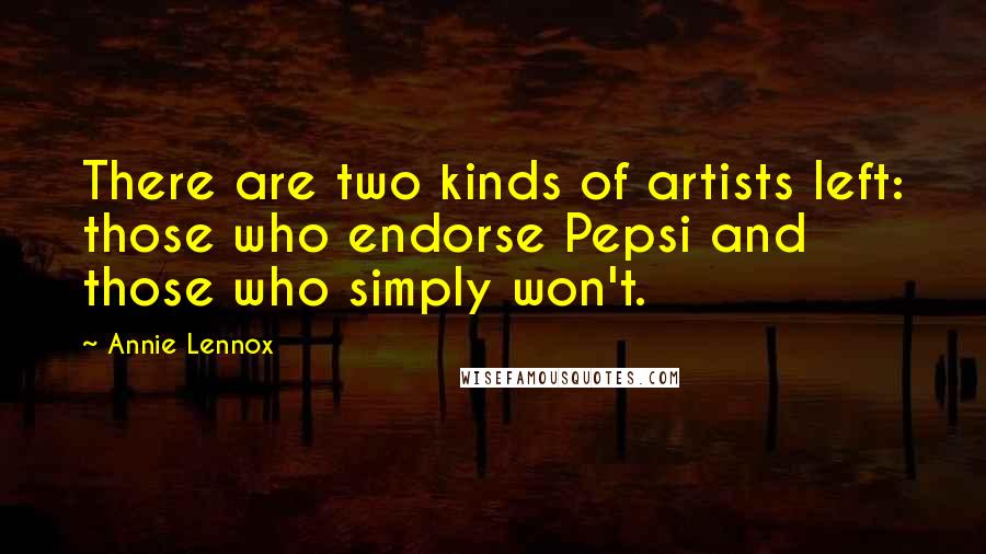 Annie Lennox Quotes: There are two kinds of artists left: those who endorse Pepsi and those who simply won't.