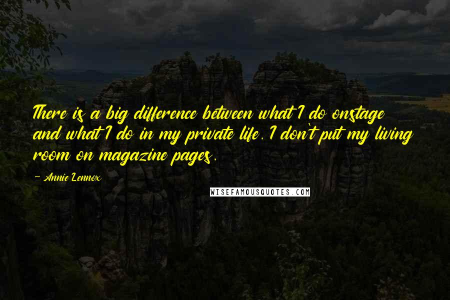 Annie Lennox Quotes: There is a big difference between what I do onstage and what I do in my private life. I don't put my living room on magazine pages.