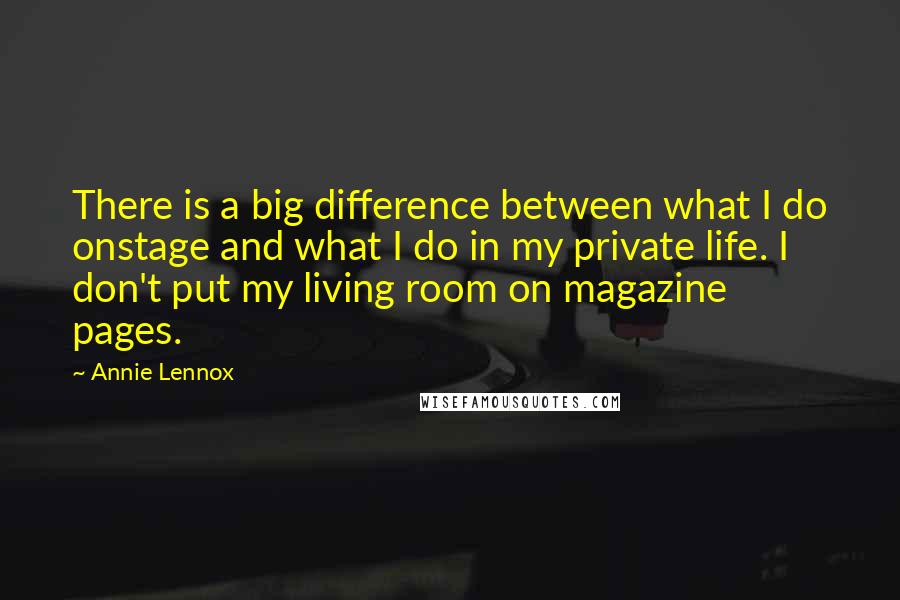Annie Lennox Quotes: There is a big difference between what I do onstage and what I do in my private life. I don't put my living room on magazine pages.