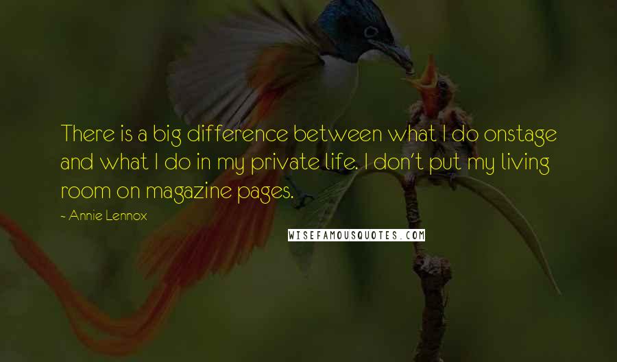 Annie Lennox Quotes: There is a big difference between what I do onstage and what I do in my private life. I don't put my living room on magazine pages.