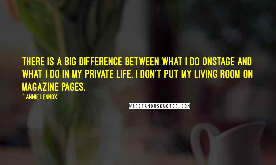 Annie Lennox Quotes: There is a big difference between what I do onstage and what I do in my private life. I don't put my living room on magazine pages.