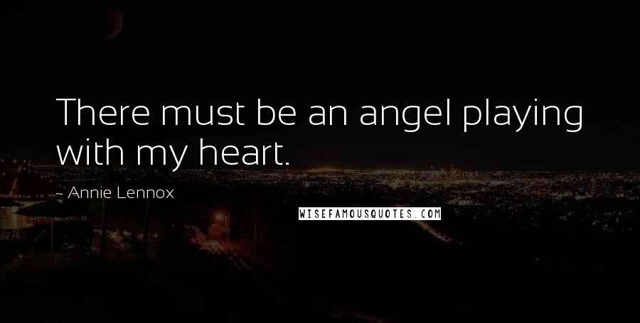 Annie Lennox Quotes: There must be an angel playing with my heart.