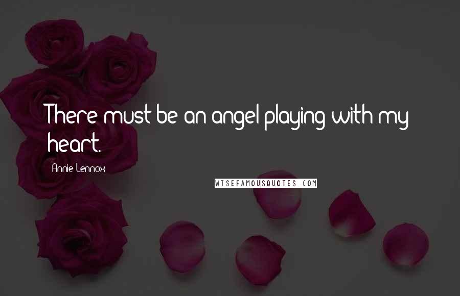 Annie Lennox Quotes: There must be an angel playing with my heart.