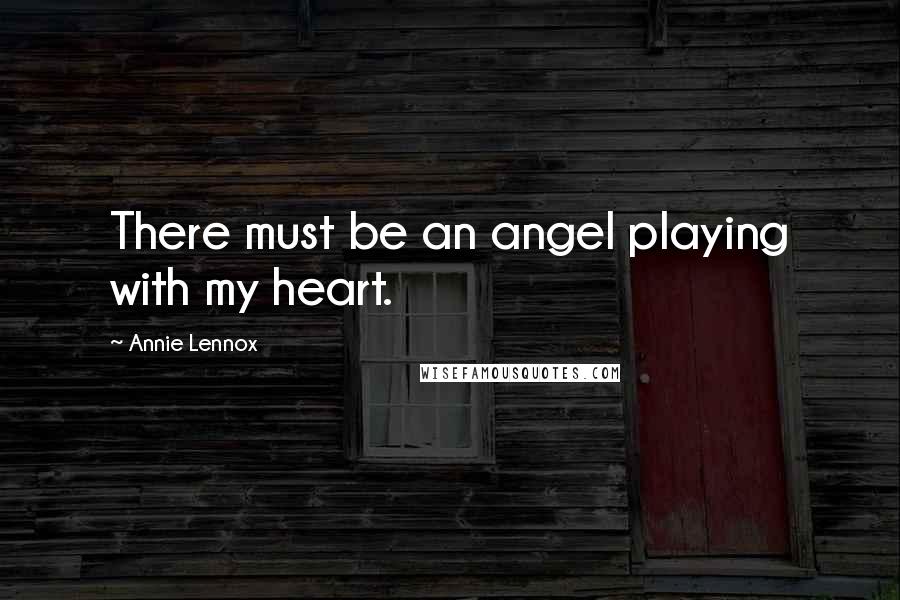 Annie Lennox Quotes: There must be an angel playing with my heart.