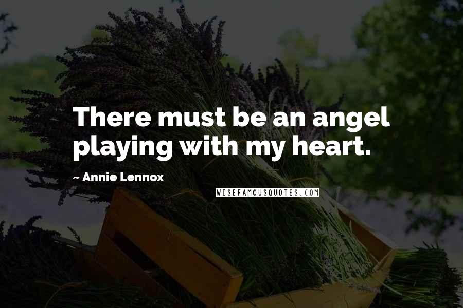 Annie Lennox Quotes: There must be an angel playing with my heart.