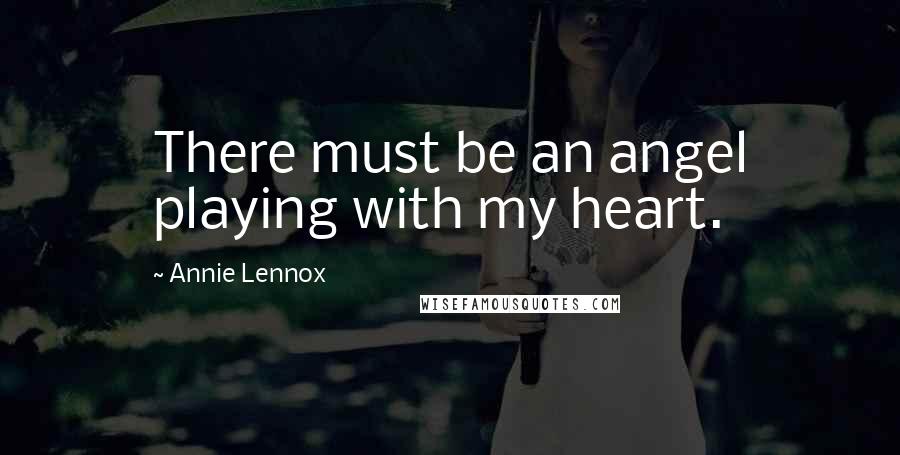 Annie Lennox Quotes: There must be an angel playing with my heart.