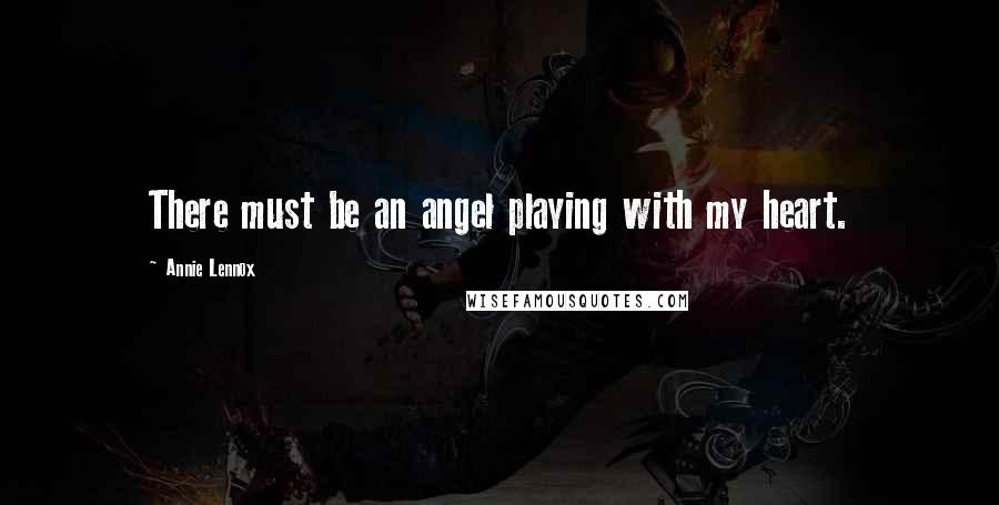 Annie Lennox Quotes: There must be an angel playing with my heart.