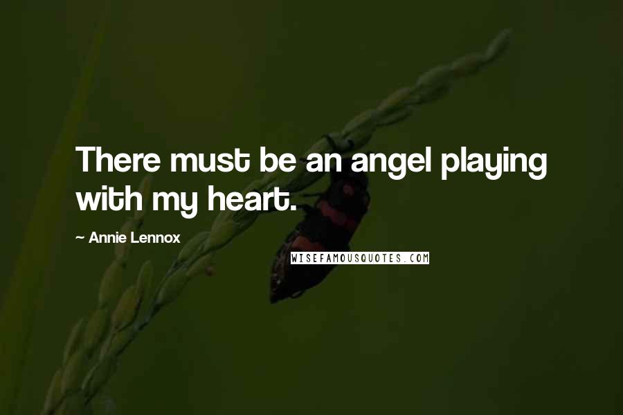 Annie Lennox Quotes: There must be an angel playing with my heart.