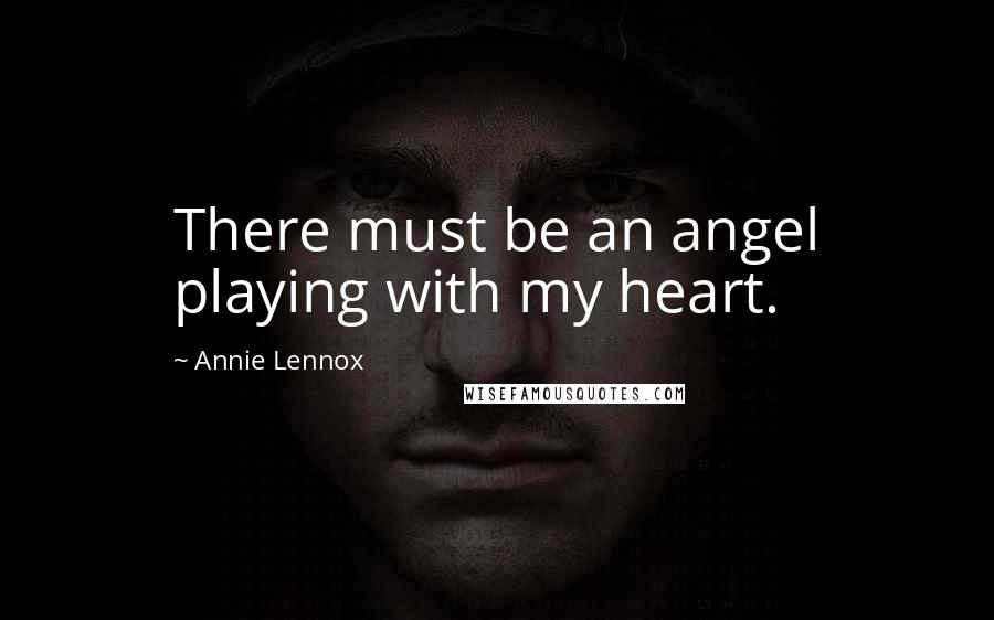 Annie Lennox Quotes: There must be an angel playing with my heart.