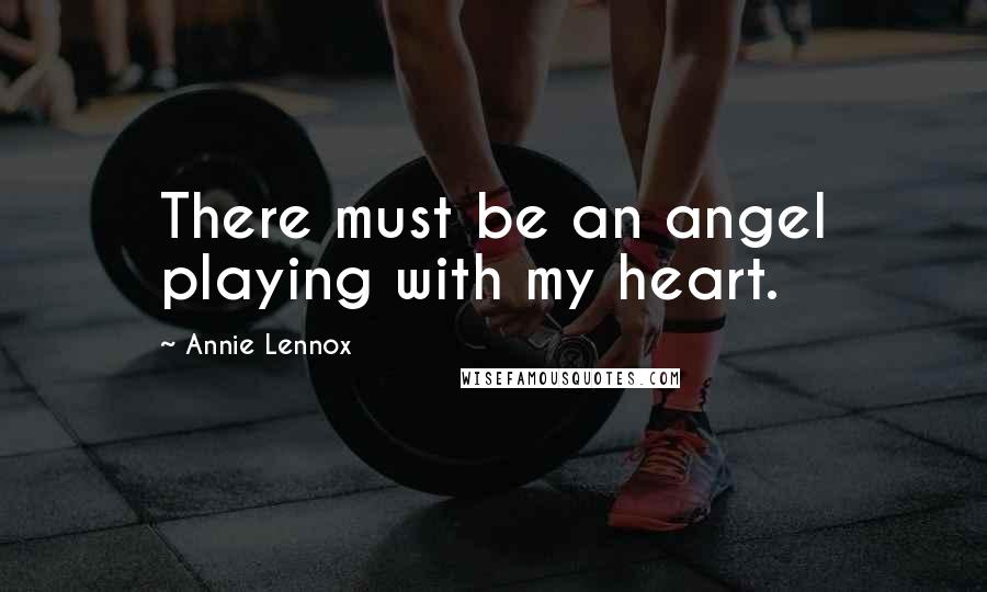 Annie Lennox Quotes: There must be an angel playing with my heart.