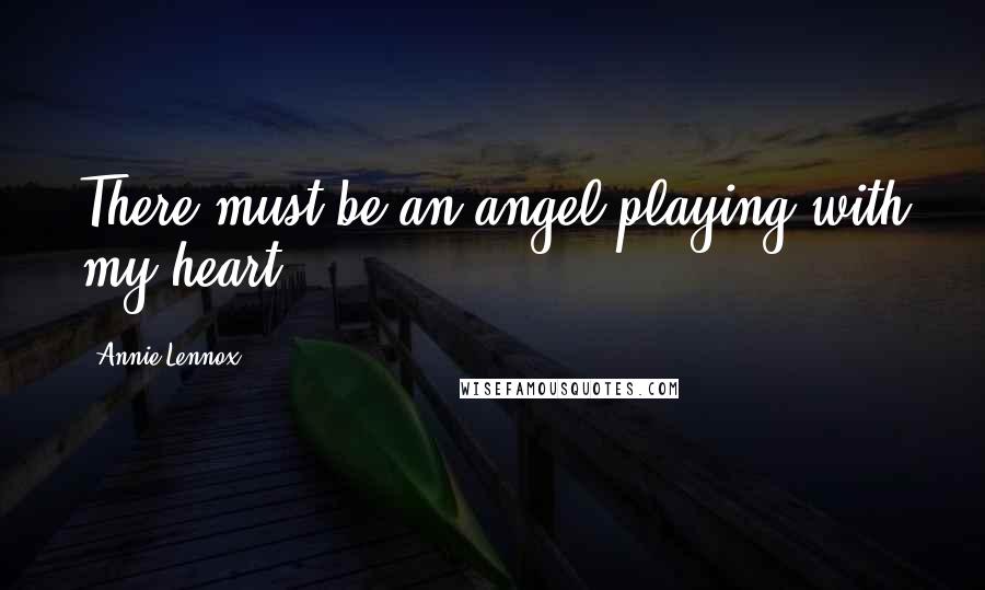 Annie Lennox Quotes: There must be an angel playing with my heart.