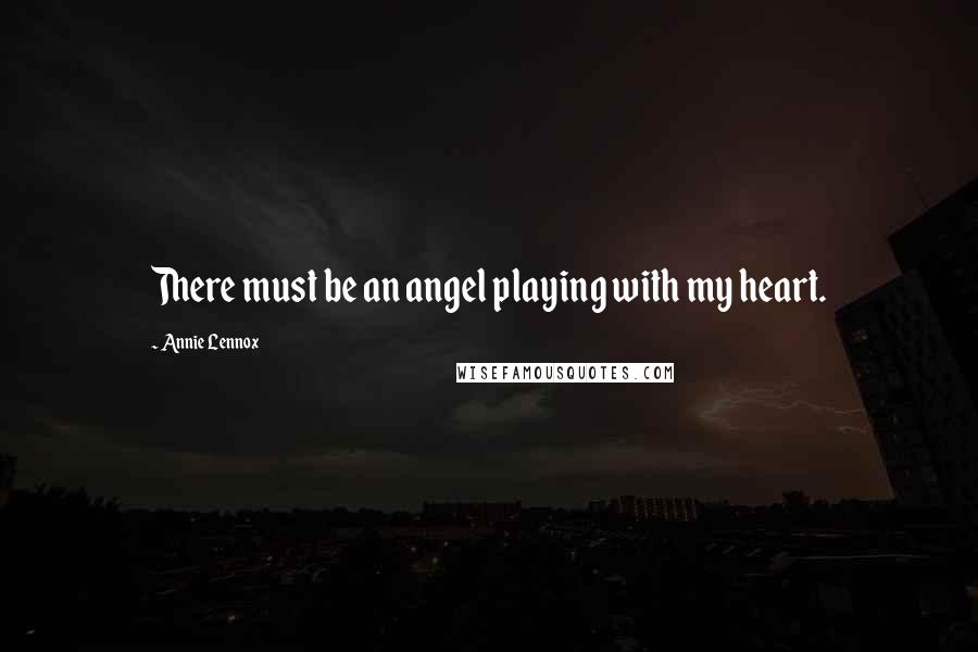 Annie Lennox Quotes: There must be an angel playing with my heart.