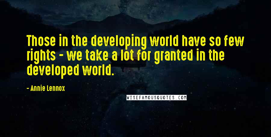 Annie Lennox Quotes: Those in the developing world have so few rights - we take a lot for granted in the developed world.