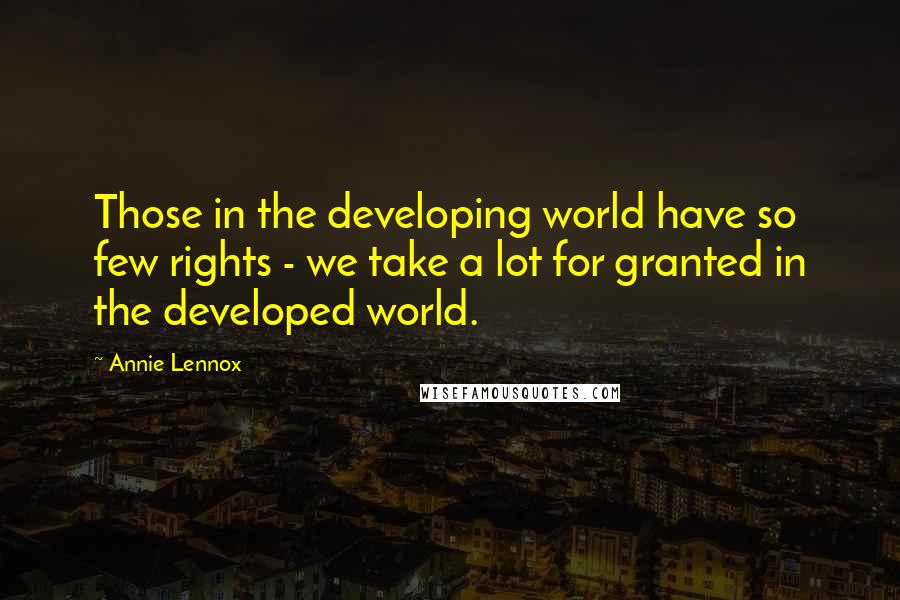 Annie Lennox Quotes: Those in the developing world have so few rights - we take a lot for granted in the developed world.