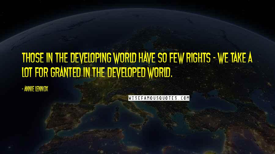 Annie Lennox Quotes: Those in the developing world have so few rights - we take a lot for granted in the developed world.