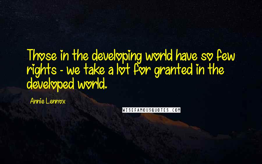 Annie Lennox Quotes: Those in the developing world have so few rights - we take a lot for granted in the developed world.