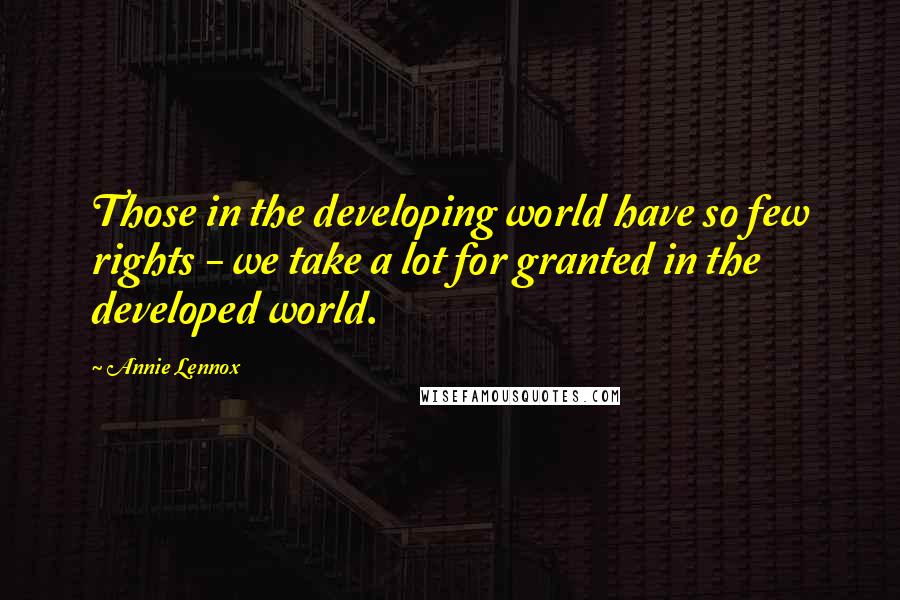 Annie Lennox Quotes: Those in the developing world have so few rights - we take a lot for granted in the developed world.